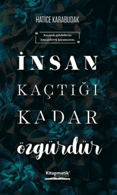 İnsan Kaçtığı Kadar Özgürdür Hatice Karabudak