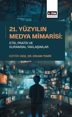 21. Yüzyılın Medya Mimarisi: Etik, Pratik ve Kuramsal Yaklaşımlar Erka