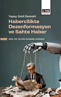 Yapay Zekâ Destekli Habercilikte Dezenformasyon ve Sahte Haber Duygu D