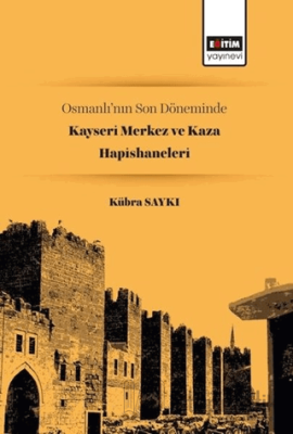 Osmanlı’nın Son Döneminde Kayseri Merkez ve Kaza Hapishaneleri Kübra S
