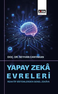 Yapay Zekâ Evreleri: Reaktif Sistemlerden Genel Zekâya Seyhan Canyakan
